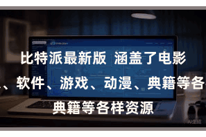 比特派最新版 涵盖了电影、音乐、软件、游戏、动漫、典籍等各样资源