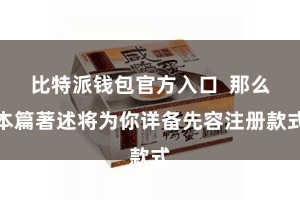 比特派钱包官方入口 那么本篇著述将为你详备先容注册款式