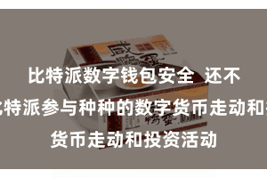 比特派数字钱包安全 还不错通过比特派参与种种的数字货币走动和投资活动