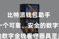 比特派钱包助手  选拔一个可靠、安全的数字金钱看守器具至关勤勉