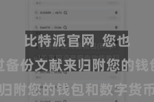 比特派官网  您也不错通过备份文献来归附您的钱包和数字货币