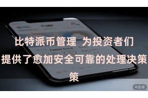 比特派币管理  为投资者们提供了愈加安全可靠的处理决策