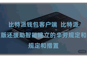比特派钱包客户端  比特派电脑版还援助智能建立的辛劳规定和措置
