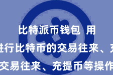 比特派币钱包  用户不错进行比特币的交易往来、充提币等操作