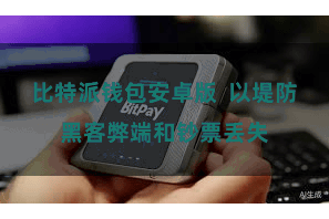 比特派钱包安卓版  以堤防黑客弊端和钞票丢失
