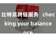 比特派跨链服务   checking your balance
