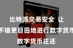比特派交易安全  让他们不错更目田地进行数字货币往还
