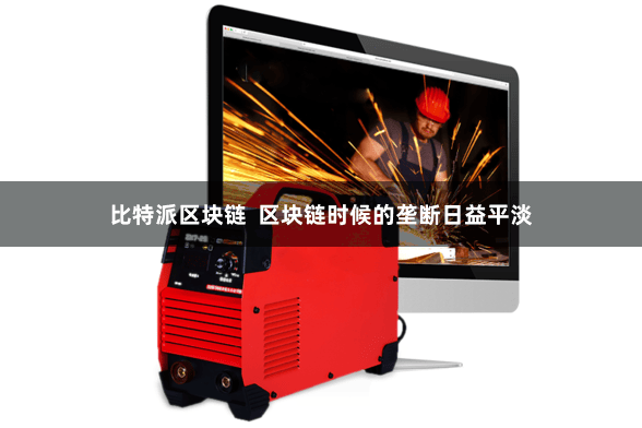 比特派区块链  区块链时候的垄断日益平淡