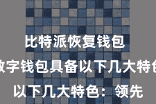 比特派恢复钱包  比特派数字钱包具备以下几大特色：领先