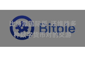 比特派国际版  还维持多种数字货币对的交游