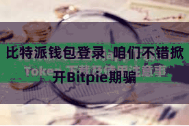 比特派钱包登录  咱们不错掀开Bitpie期骗