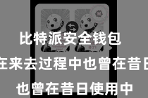 比特派安全钱包 不管是在来去过程中也曾在昔日使用中