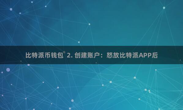 比特派币钱包  2. 创建账户：怒放比特派APP后