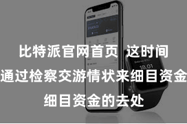 比特派官网首页  这时间您不错通过检察交游情状来细目资金的去处