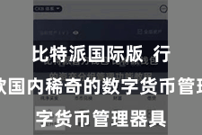 比特派国际版  行为一款国内稀奇的数字货币管理器具