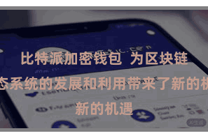 比特派加密钱包  为区块链生态系统的发展和利用带来了新的机遇