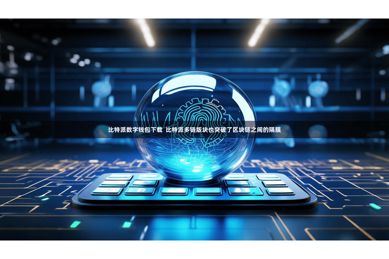 比特派数字钱包下载  比特派多链版块也突破了区块链之间的隔膜