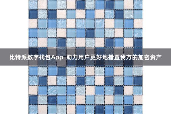 比特派数字钱包App  助力用户更好地措置我方的加密资产