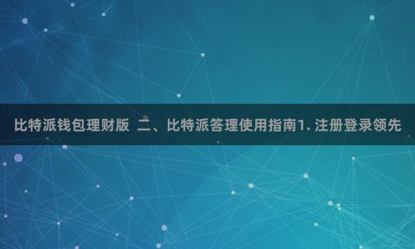 比特派钱包理财版  二、比特派答理使用指南1. 注册登录领先