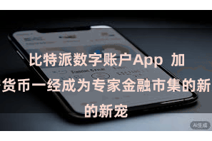 比特派数字账户App  加密货币一经成为专家金融市集的新宠