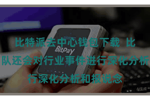 比特派去中心钱包下载  比特派的团队还会对行业事件进行深化分析和报说念